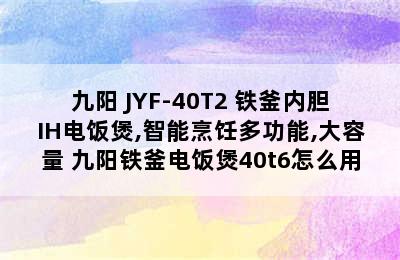 九阳 JYF-40T2 铁釜内胆IH电饭煲,智能烹饪多功能,大容量 九阳铁釜电饭煲40t6怎么用